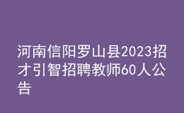 河南信阳罗山县2023招才引智招聘教师60人公告