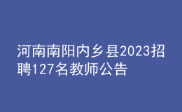 河南南阳内乡县2023招聘127名教师公告