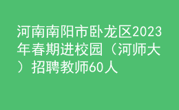 河南南阳市卧龙区2023年春期进校园（河师大）招聘教师60人公告