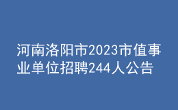 河南洛阳市2023市值事业单位招聘244人公告