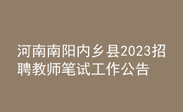 河南南阳内乡县2023招聘教师笔试工作公告