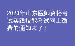 2023年山东医师资格考试实践技能考试网上缴费的通知来了！