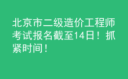 北京市二级造价工程师考试报名截至14日！抓紧时间！