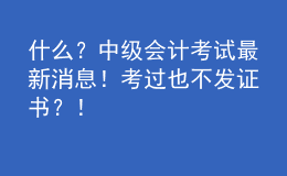 什么？中级会计考试最新消息！考过也不发证书？！