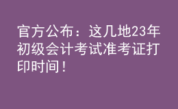 官方公布：这几地23年初级会计考试准考证打印时间！