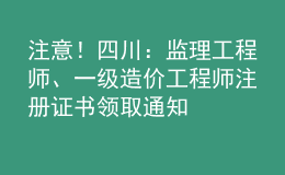 注意！四川：监理工程师、一级造价工程师注册证书领取通知