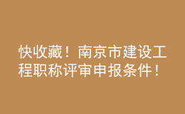 快收藏！南京市建设工程职称评审申报条件！