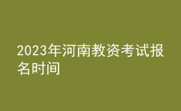 2023年河南教资考试报名时间