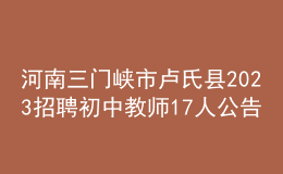 河南三门峡市卢氏县2023招聘初中教师17人公告