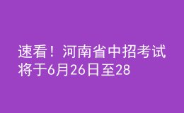 速看！河南省中招考试将于6月26日至28日进行，考试方案公布！