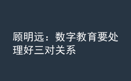 顾明远：数字教育要处理好三对关系