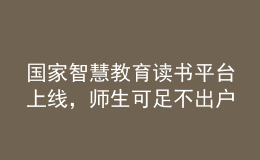 国家智慧教育读书平台上线，师生可足不出户享受海量资源