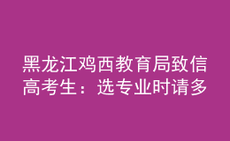 黑龙江鸡西教育局致信高考生：选专业时请多关注家乡建设急需人才的学科领域