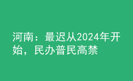 河南：最迟从2024年开始，民办普民高禁止跨区招生