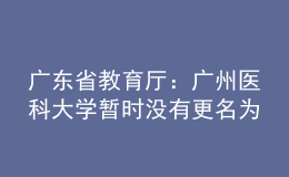 广东省教育厅：广州医科大学暂时没有更名为“南山医科大学”的条件和意愿