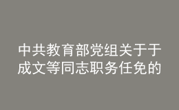 中共教育部党组关于于成文等同志职务任免的通知