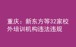 重庆：新东方等32家校外培训机构违法违规被查