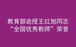 教育部追授王红旭同志“全国优秀教师”荣誉称号
