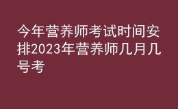 今年营养师考试时间安排 2023年营养师几月几号考