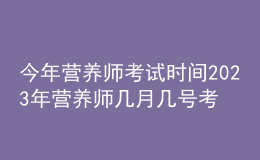 今年营养师考试时间 2023年营养师几月几号考