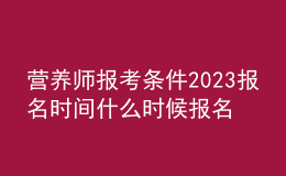 营养师报考条件2023报名时间 什么时候报名