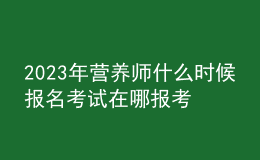 2023年营养师什么时候报名考试 在哪报考