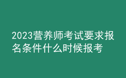 2023营养师考试要求报名条件 什么时候报考