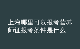 上海哪里可以报考营养师证 报考条件是什么