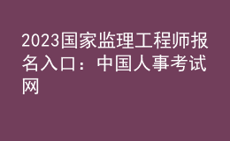 2023国家监理工程师报名入口：中国人事考试网