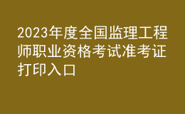 2023年度全国监理工程师职业资格考试准考证打印入口