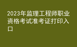 2023年监理工程师职业资格考试准考证打印入口