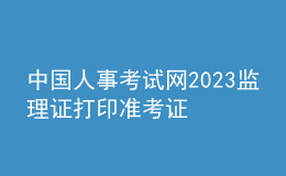中国人事考试网2023监理证打印准考证