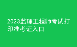 2023监理工程师考试打印准考证入口