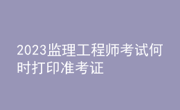 2023监理工程师考试何时打印准考证