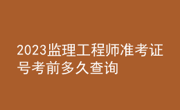 2023监理工程师准考证号考前多久查询