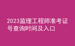 2023监理工程师准考证号查询时间及入口