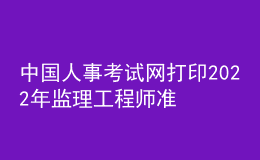 中国人事考试网打印2022年监理工程师准考证