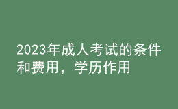 2023年成人考试的条件和费用，学历作用