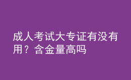 成人考试大专证有没有用？含金量高吗