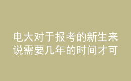 电大对于报考的新生来说需要几年的时间才可以申请毕业呢？