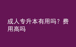 成人专升本有用吗？费用高吗