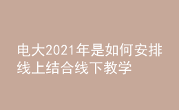 电大2021年是如何安排线上结合线下教学辅导的呢？