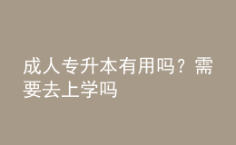 成人专升本有用吗？需要去上学吗