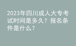 2023年四川成人大专考试时间是多久？报名条件是什么？