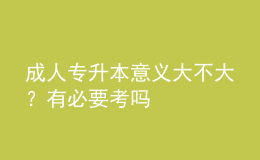 成人专升本意义大不大？有必要考吗