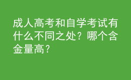 成人高考和自学考试有什么不同之处？哪个含金量高？