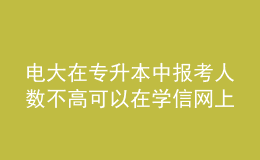 电大在专升本中报考人数不高可以在学信网上查询到学历吗？