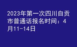 2023年第一次四川自贡市普通话报名时间：4月11-14日