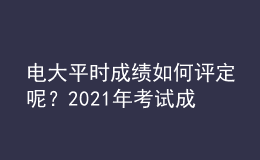 电大平时成绩如何评定呢？2021年考试成绩如何查询呢？