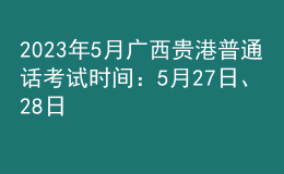2023年5月广西贵港普通话考试时间：5月27日、28日